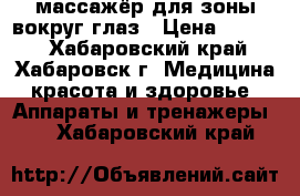 массажёр для зоны вокруг глаз › Цена ­ 2 500 - Хабаровский край, Хабаровск г. Медицина, красота и здоровье » Аппараты и тренажеры   . Хабаровский край